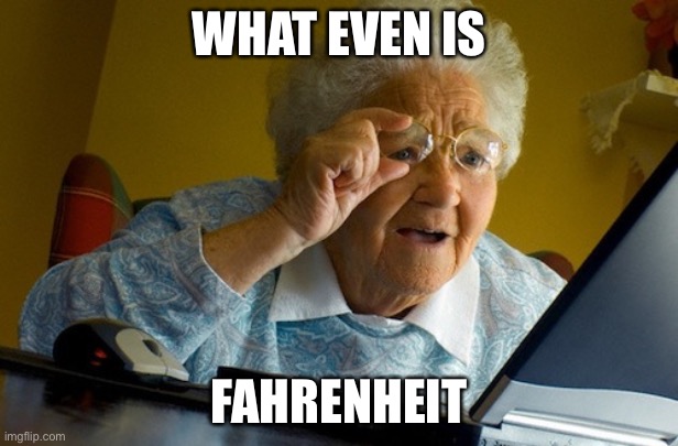 confused old lady | WHAT EVEN IS; FAHRENHEIT | image tagged in confused old lady | made w/ Imgflip meme maker