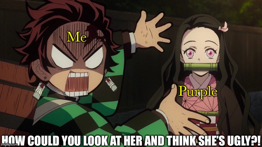 Repost lol | Me; Purple | image tagged in how could you look at her and think shes ugly | made w/ Imgflip meme maker