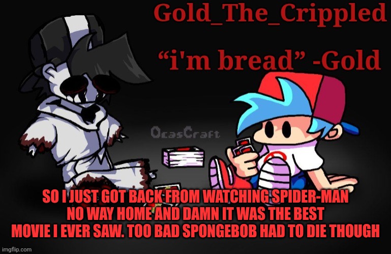 Gn | SO I JUST GOT BACK FROM WATCHING SPIDER-MAN NO WAY HOME AND DAMN IT WAS THE BEST MOVIE I EVER SAW. TOO BAD SPONGEBOB HAD TO DIE THOUGH | image tagged in gold temp thank sayori | made w/ Imgflip meme maker