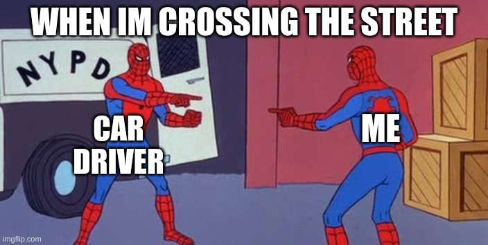 Spider Man Double | WHEN IM CROSSING THE STREET; CAR DRIVER; ME | image tagged in ur mom | made w/ Imgflip meme maker