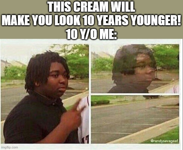 Faded into nonexistant | THIS CREAM WILL MAKE YOU LOOK 10 YEARS YOUNGER!
10 Y/O ME: | image tagged in black guy disappearing | made w/ Imgflip meme maker