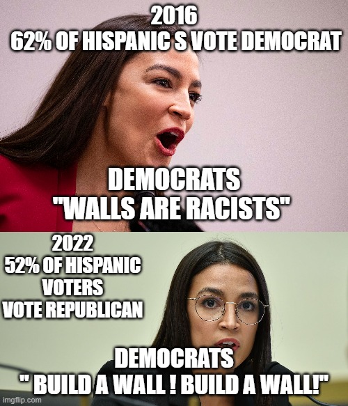 FJB AND AOC | 2016
 62% OF HISPANIC S VOTE DEMOCRAT; DEMOCRATS
"WALLS ARE RACISTS"; 2022
52% OF HISPANIC VOTERS VOTE REPUBLICAN; DEMOCRATS
" BUILD A WALL ! BUILD A WALL!" | made w/ Imgflip meme maker