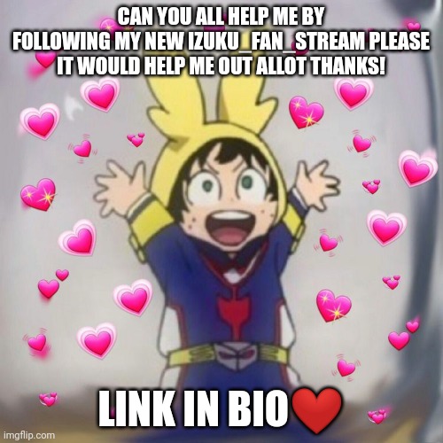 Please | CAN YOU ALL HELP ME BY FOLLOWING MY NEW IZUKU_FAN_STREAM PLEASE IT WOULD HELP ME OUT ALLOT THANKS! LINK IN BIO❤ | image tagged in izukuwu | made w/ Imgflip meme maker