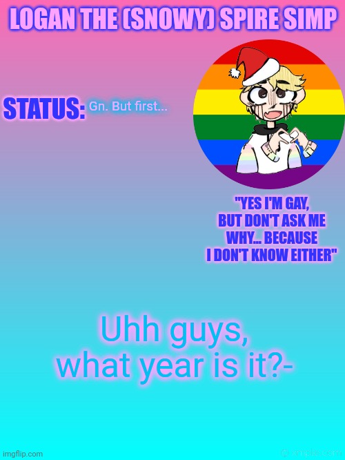 T-T | Gn. But first... Uhh guys, what year is it?- | image tagged in logan's new temp | made w/ Imgflip meme maker