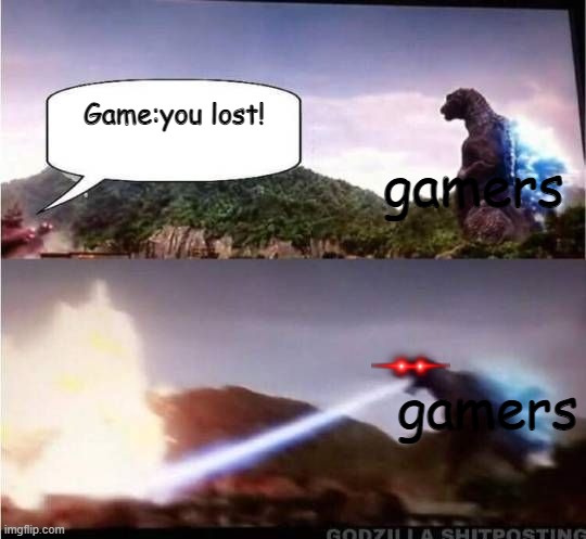 Godzilla Hates X | gamers; Game:you lost! gamers | image tagged in godzilla hates x | made w/ Imgflip meme maker