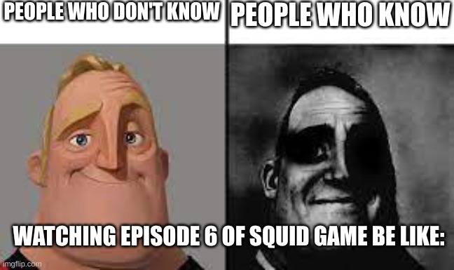 Normal and dark mr.incredibles | PEOPLE WHO DON'T KNOW; PEOPLE WHO KNOW; WATCHING EPISODE 6 OF SQUID GAME BE LIKE: | image tagged in normal and dark mr incredibles | made w/ Imgflip meme maker