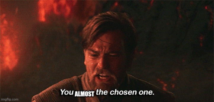 you were the chosen one | ALMOST | image tagged in you were the chosen one | made w/ Imgflip meme maker