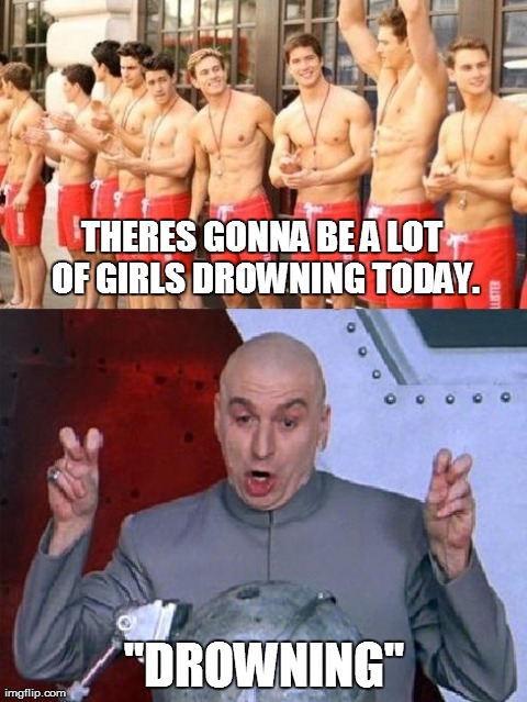 THERES GONNA BE A LOT OF GIRLS DROWNING TODAY. "DROWNING" | image tagged in funny,dr evil | made w/ Imgflip meme maker