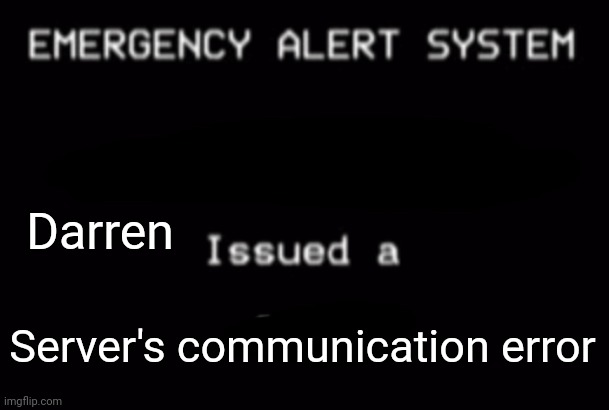 Emergency Alert System | Darren; Server's communication error | image tagged in emergency alert system | made w/ Imgflip meme maker