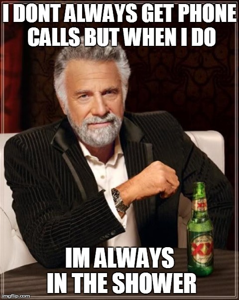 The Most Interesting Man In The World | I DONT ALWAYS GET PHONE CALLS BUT WHEN I DO IM ALWAYS IN THE SHOWER | image tagged in memes,the most interesting man in the world | made w/ Imgflip meme maker