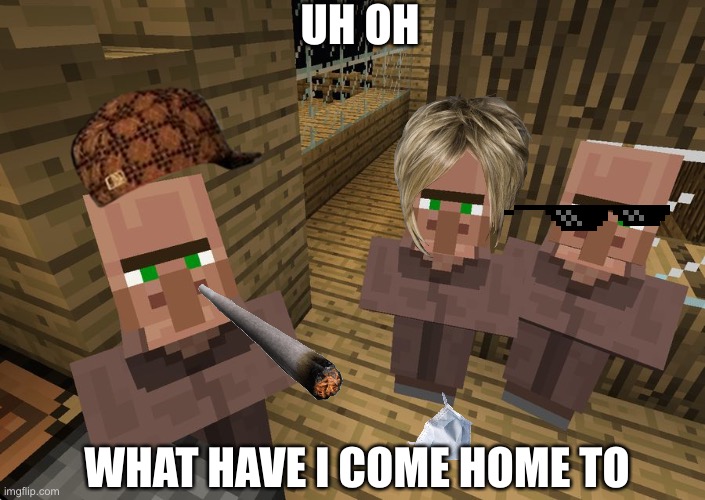 When you come home | UH OH; WHAT HAVE I COME HOME TO | image tagged in minecraft villagers | made w/ Imgflip meme maker