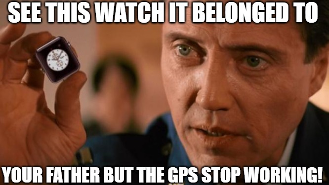 on time | SEE THIS WATCH IT BELONGED TO; YOUR FATHER BUT THE GPS STOP WORKING! | image tagged in christopher walken apple watch | made w/ Imgflip meme maker