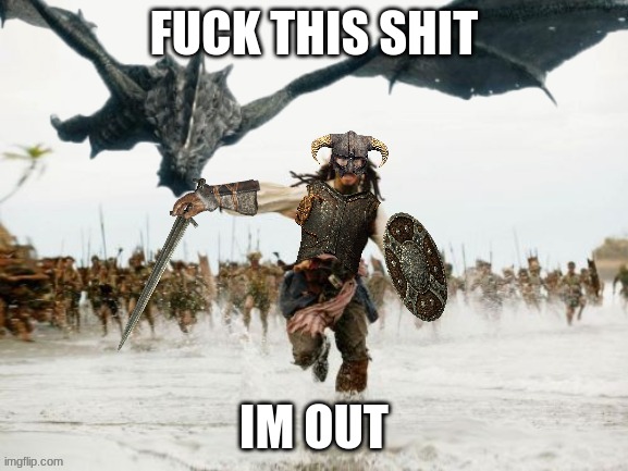 Dragonborn Being Chased | FUCK THIS SHIT IM OUT | image tagged in dragonborn being chased | made w/ Imgflip meme maker