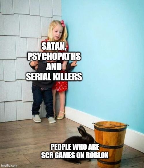 That one game | SATAN, PSYCHOPATHS AND SERIAL KILLERS; PEOPLE WHO ARE SCR GAMES ON ROBLOX | image tagged in children scared of rabbit,memes | made w/ Imgflip meme maker