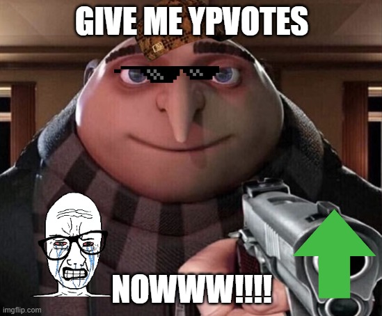 GIVE ME UPVOTES OR I HOLD YOU IS INTO HOWSTAGE | GIVE ME YPVOTES; NOWWW!!!! | image tagged in gru gun | made w/ Imgflip meme maker