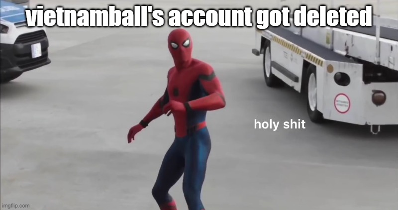 holy shit | vietnamball's account got deleted | image tagged in holy shit | made w/ Imgflip meme maker