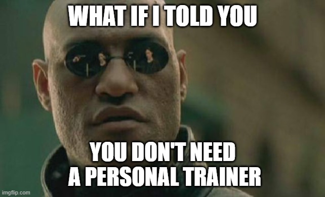 Matrix Morpheus Meme | WHAT IF I TOLD YOU; YOU DON'T NEED
 A PERSONAL TRAINER | image tagged in memes,matrix morpheus | made w/ Imgflip meme maker