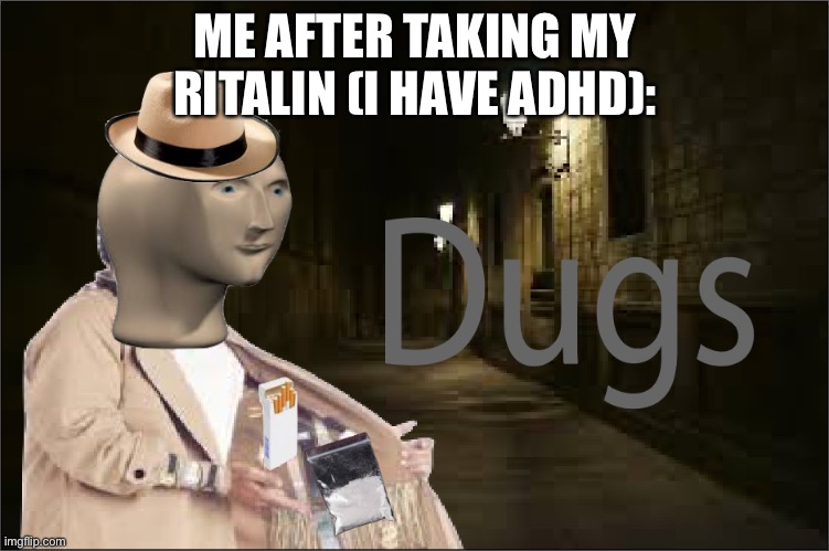 Dugs | ME AFTER TAKING MY RITALIN (I HAVE ADHD): | image tagged in dugs | made w/ Imgflip meme maker