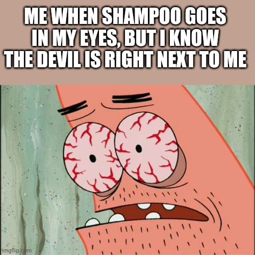 ouch | ME WHEN SHAMPOO GOES IN MY EYES, BUT I KNOW THE DEVIL IS RIGHT NEXT TO ME | image tagged in patrick red eyes | made w/ Imgflip meme maker