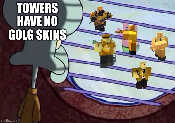 Squidward window | TOWERS HAVE NO GOLG SKINS | image tagged in squidward window | made w/ Imgflip meme maker