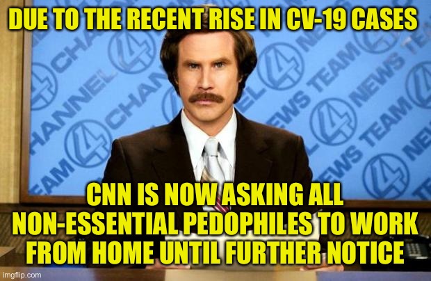 BREAKING NEWS | DUE TO THE RECENT RISE IN CV-19 CASES; CNN IS NOW ASKING ALL NON-ESSENTIAL PEDOPHILES TO WORK FROM HOME UNTIL FURTHER NOTICE | image tagged in breaking news,cnn fake news | made w/ Imgflip meme maker