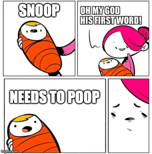 OMG His First Word! | SNOOP NEEDS TO POOP | image tagged in omg his first word | made w/ Imgflip meme maker