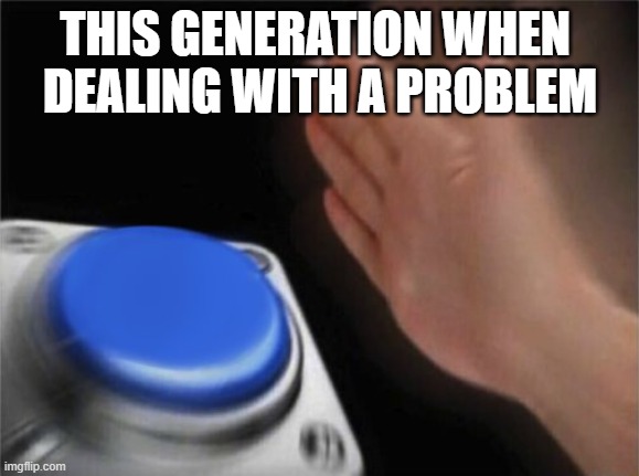 Panic Button | THIS GENERATION WHEN 
DEALING WITH A PROBLEM | image tagged in panic button | made w/ Imgflip meme maker