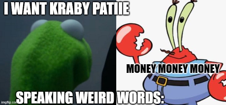 I WANT KRABY PATIIE; MONEY MONEY MONEY; SPEAKING WEIRD WORDS: | made w/ Imgflip meme maker