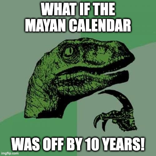 Mayan calendar 2022 | WHAT IF THE MAYAN CALENDAR; WAS OFF BY 10 YEARS! | image tagged in memes,philosoraptor | made w/ Imgflip meme maker