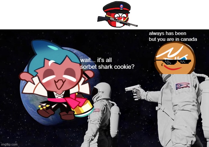 im having cancer | always has been but you are in canada; wait... it's all sorbet shark cookie? | image tagged in memes,always has been | made w/ Imgflip meme maker