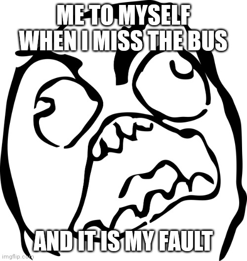 Angry Rage Face | ME TO MYSELF WHEN I MISS THE BUS; AND IT IS MY FAULT | image tagged in angry rage face | made w/ Imgflip meme maker