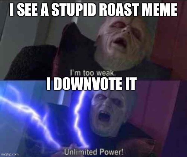 I’m too weak... UNLIMITED POWER | I SEE A STUPID ROAST MEME; I DOWNVOTE IT | image tagged in i m too weak unlimited power | made w/ Imgflip meme maker