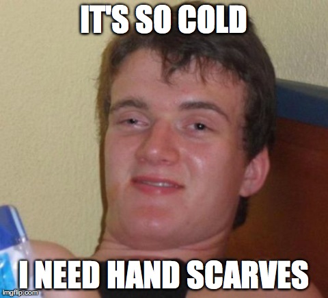 10 Guy | IT'S SO COLD I NEED HAND SCARVES | image tagged in memes,10 guy,AdviceAnimals | made w/ Imgflip meme maker