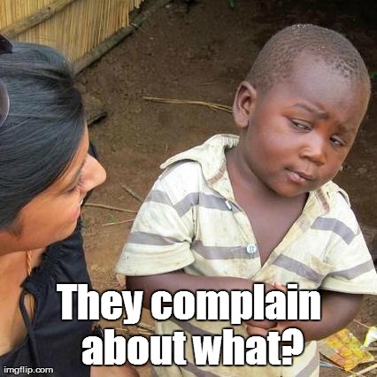 Third World Skeptical Kid Meme | They complain about what? | image tagged in memes,third world skeptical kid | made w/ Imgflip meme maker