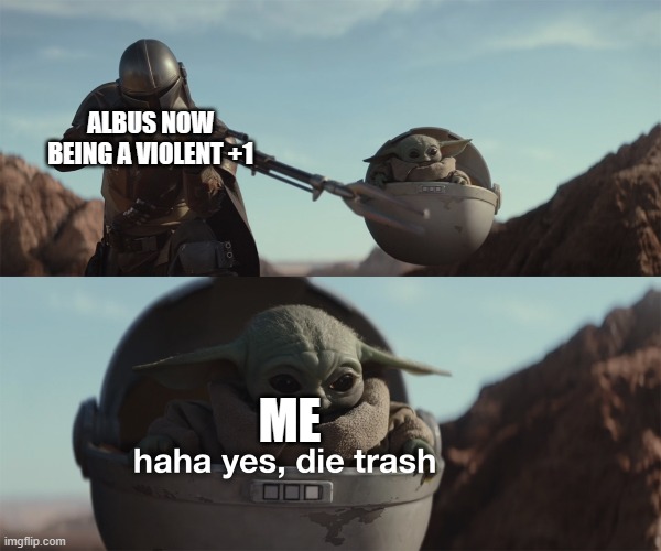 Die trash | ALBUS NOW BEING A VIOLENT +1; ME | image tagged in haha yes die trash | made w/ Imgflip meme maker