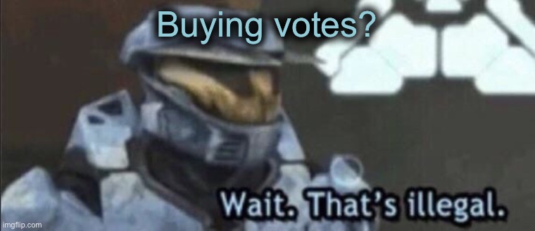 Wait that’s illegal | Buying votes? | image tagged in wait that s illegal | made w/ Imgflip meme maker