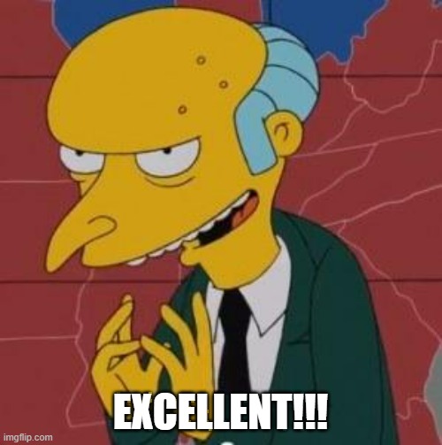 Mr. Burns Excellent | EXCELLENT!!! | image tagged in mr burns excellent | made w/ Imgflip meme maker