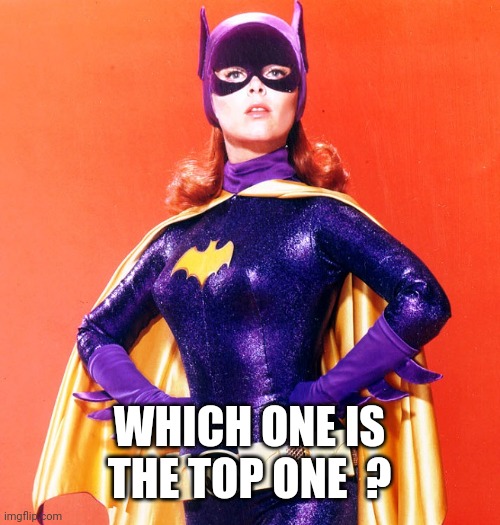 Batgirl | WHICH ONE IS THE TOP ONE  ? | image tagged in batgirl | made w/ Imgflip meme maker