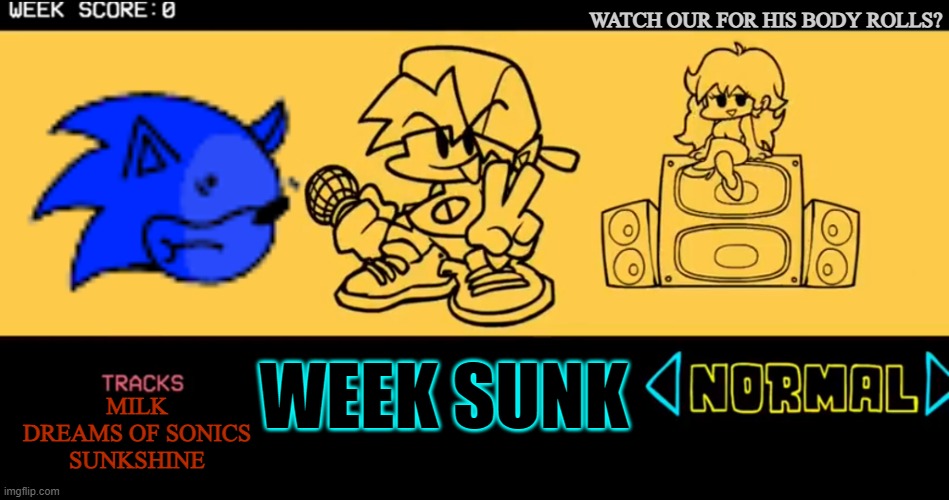Is sunky ok? | WATCH OUR FOR HIS BODY ROLLS? WEEK SUNK; MILK
DREAMS OF SONICS
SUNKSHINE | image tagged in fnf custom week | made w/ Imgflip meme maker