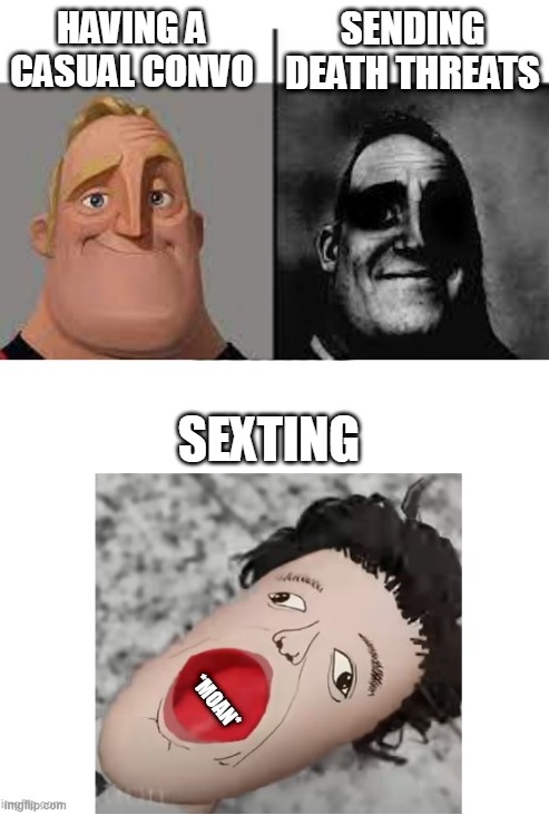 e | SENDING DEATH THREATS; HAVING A CASUAL CONVO; SEXTING | made w/ Imgflip meme maker