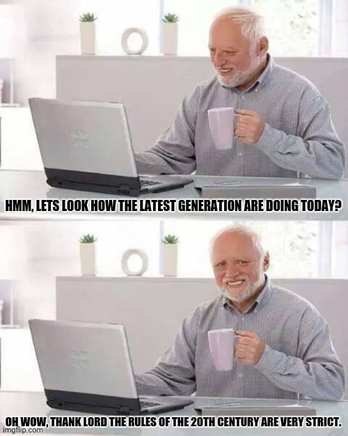 Hide the Pain Harold | HMM, LETS LOOK HOW THE LATEST GENERATION ARE DOING TODAY? OH WOW, THANK LORD THE RULES OF THE 20TH CENTURY ARE VERY STRICT. | image tagged in memes,silly,kids | made w/ Imgflip meme maker