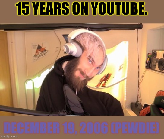 Pewdie's 15th anniversary. | 15 YEARS ON YOUTUBE. DECEMBER 19, 2006 (PEWDIE) | image tagged in pewdiepie,anniversary,youtube | made w/ Imgflip meme maker