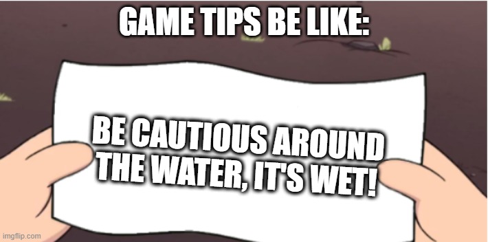 GAME TIPS BE LIKE:; BE CAUTIOUS AROUND THE WATER, IT'S WET! | image tagged in memes,why are you reading this | made w/ Imgflip meme maker