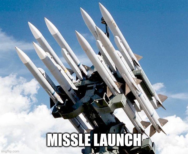 Missles or sth | MISSLE LAUNCH | image tagged in missles or sth | made w/ Imgflip meme maker