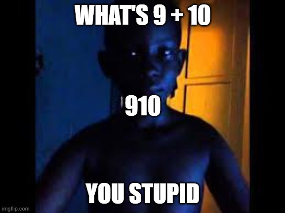 910 | WHAT'S 9 + 10; 910; YOU STUPID | image tagged in whats 9 10 | made w/ Imgflip meme maker