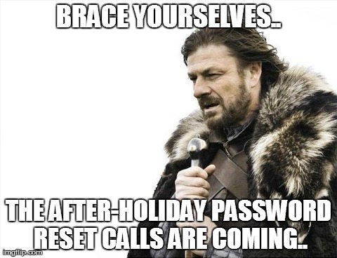 Because it only takes 30 seconds to do on your own.. | BRACE YOURSELVES.. THE AFTER-HOLIDAY PASSWORD RESET CALLS ARE COMING.. | image tagged in memes,brace yourselves x is coming | made w/ Imgflip meme maker