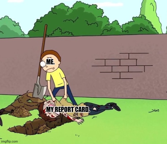 Morty with his dead body | ME. MY REPORT CARD. | image tagged in memes,school,bruh | made w/ Imgflip meme maker
