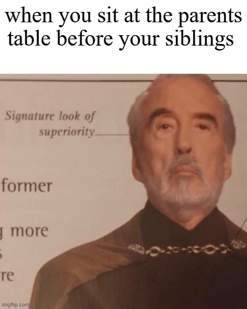 hi | when you sit at the parents table before your siblings | image tagged in signature look of superiority | made w/ Imgflip meme maker