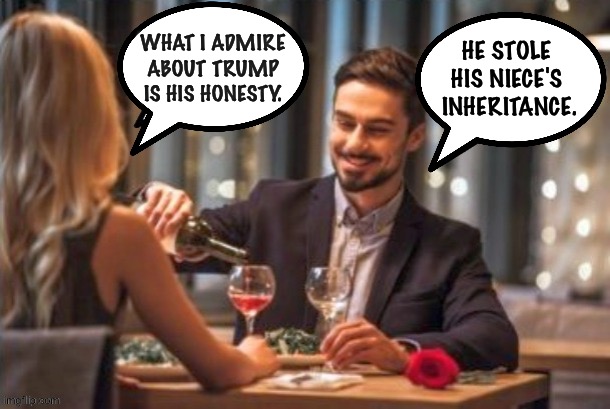 Disaster Girl | WHAT I ADMIRE ABOUT TRUMP IS HIS HONESTY. HE STOLE 
HIS NIECE'S 
INHERITANCE. | image tagged in blind date going bad | made w/ Imgflip meme maker
