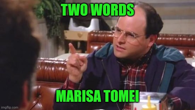 George Costanza | TWO WORDS MARISA TOMEI | image tagged in george costanza | made w/ Imgflip meme maker